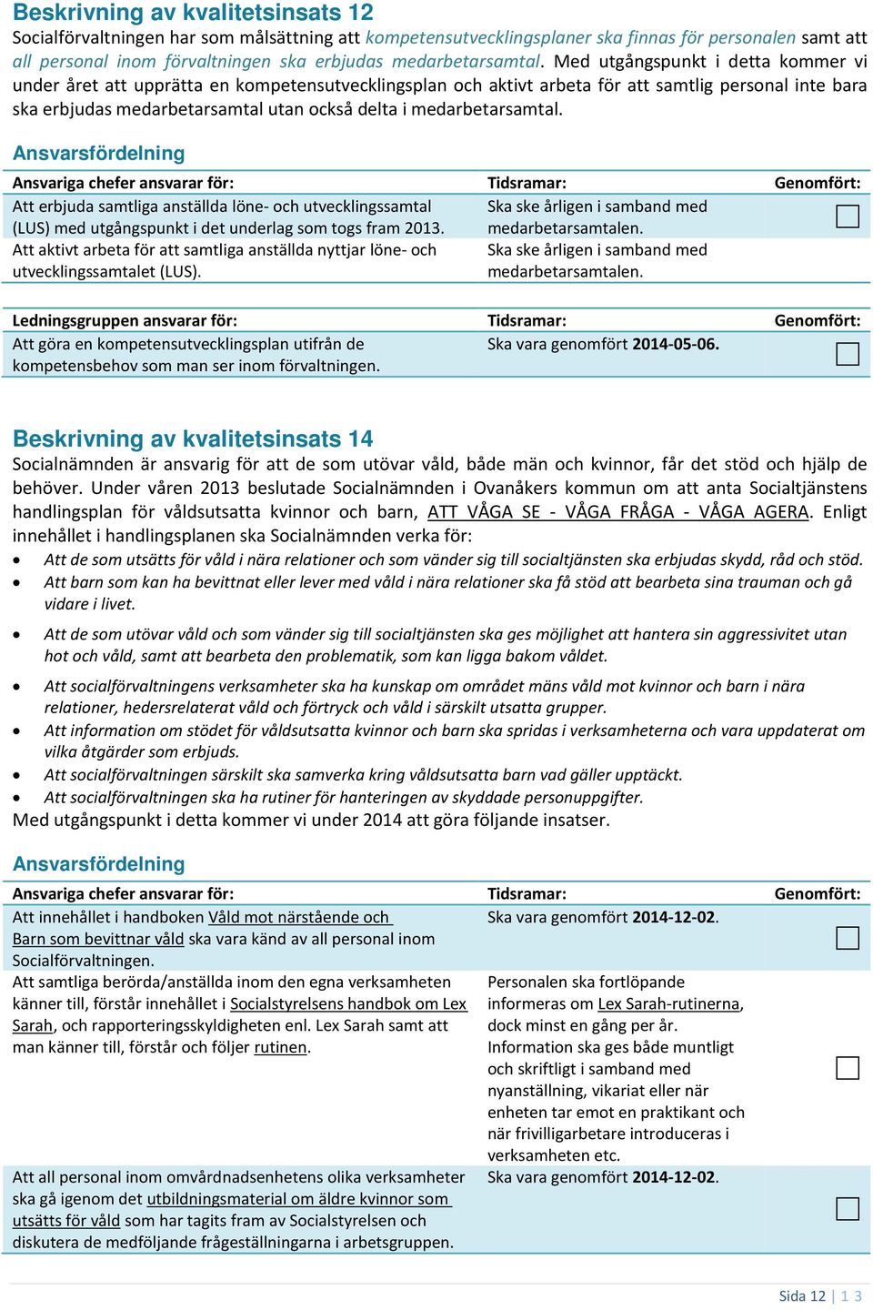 Med utgångspunkt i detta kommer vi under året att upprätta en kompetensutvecklingsplan och aktivt arbeta för att samtlig personal inte bara ska erbjudas medarbetarsamtal utan också delta i  Att