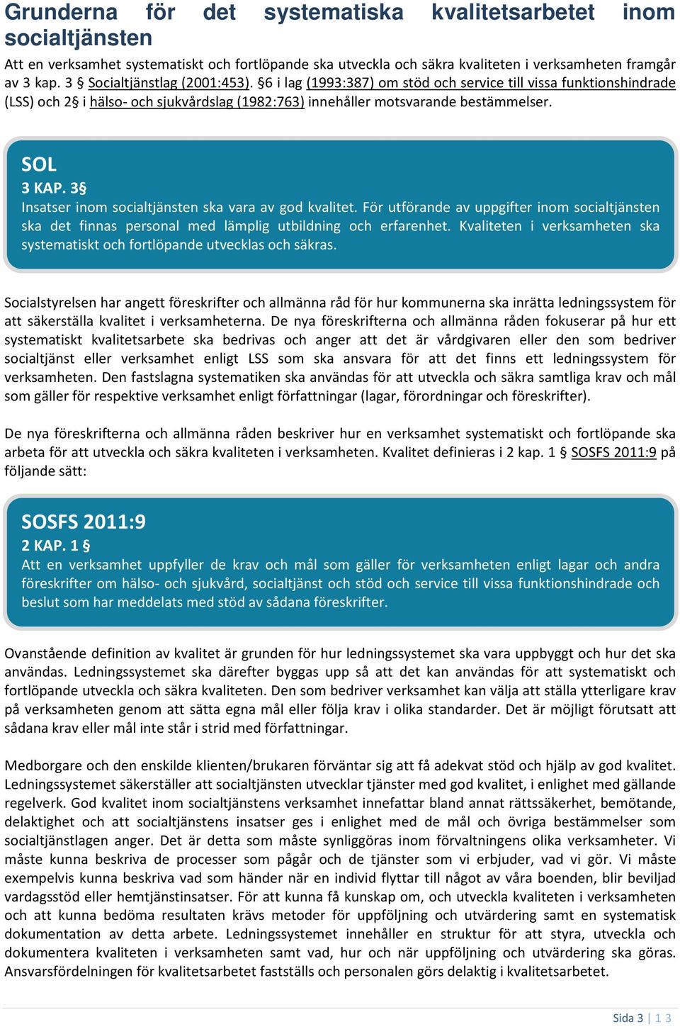 3 Insatser inom socialtjänsten ska vara av god kvalitet. För utförande av uppgifter inom socialtjänsten ska det finnas personal med lämplig utbildning och erfarenhet.