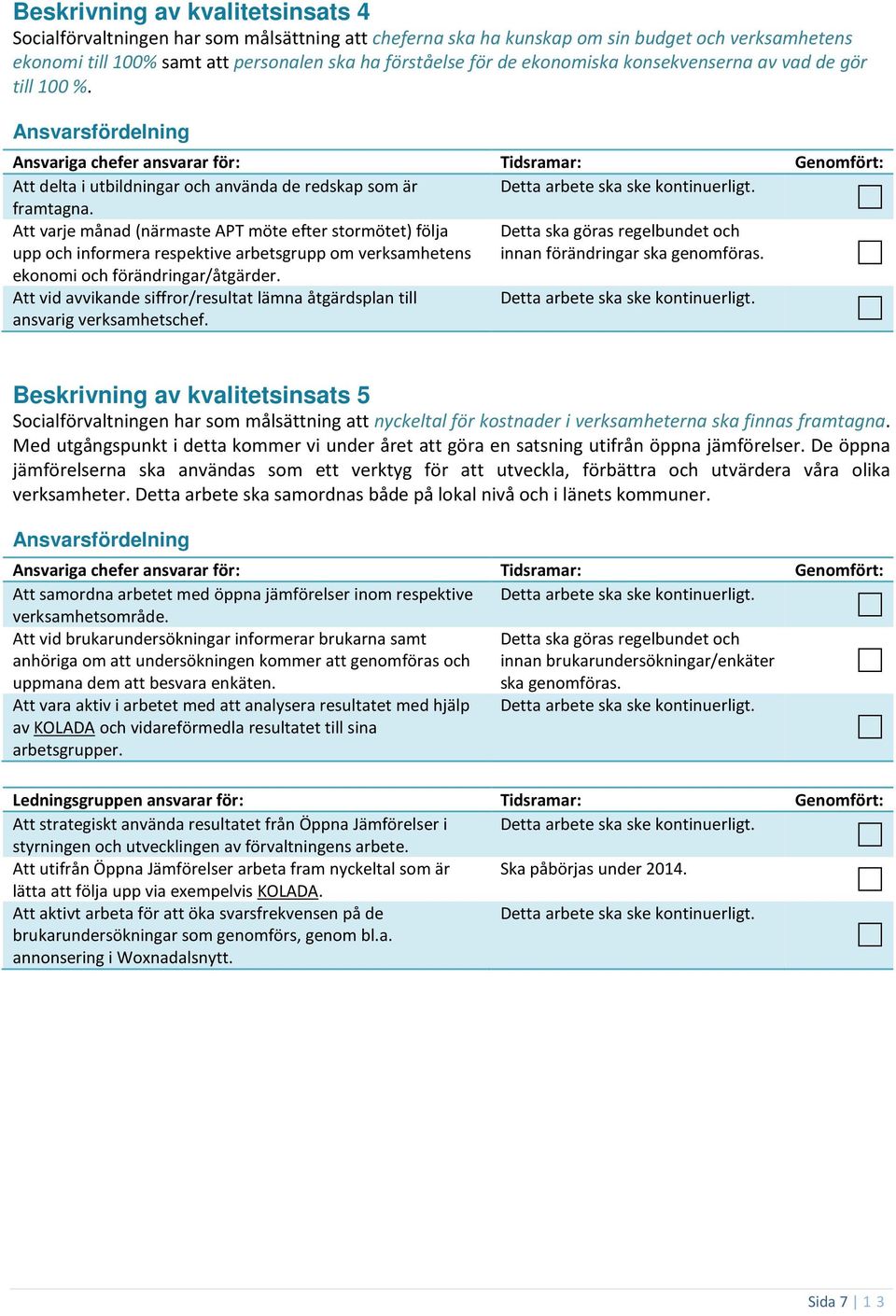 Att varje månad (närmaste APT möte efter stormötet) följa upp och informera respektive arbetsgrupp om verksamhetens Detta ska göras regelbundet och innan förändringar ska genomföras.