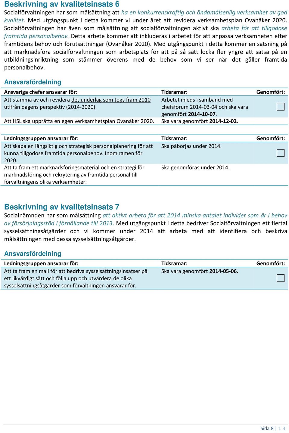 Socialförvaltningen har även som målsättning att socialförvaltningen aktivt ska arbeta för att tillgodose framtida personalbehov.