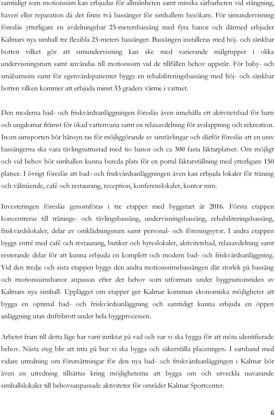 Bassängen installeras med höj- och sänkbar botten vilket gör att simundervisning kan ske med varierande målgrupper i olika undervisningsrum samt användas till motionssim vid de tillfällen behov