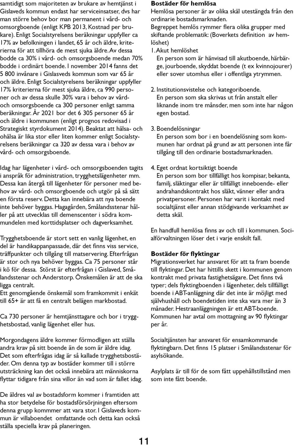 Av dessa bodde ca 30% i vård- och omsorgsboende medan 70% bodde i ordinärt boende. I november 2014 fanns det 5 800 invånare i Gislasveds kommun som var 65 år och äldre.