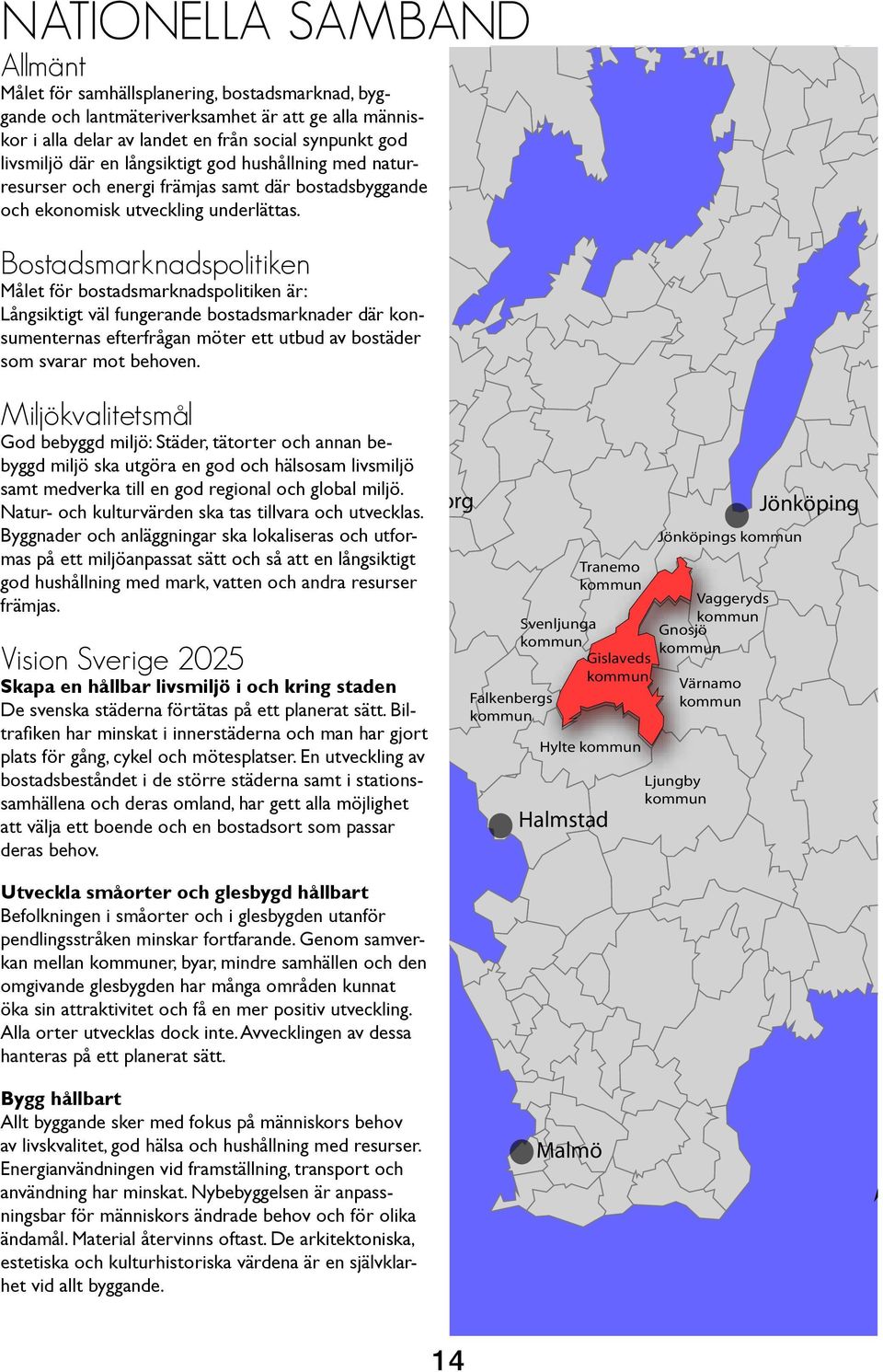 Bostadsnadspolitiken Målet för bostadsnadspolitiken är: Långsiktigt väl fungerande bostadsnader där konsumenternas efterfrågan möter ett utbud av bostäder som svarar mot behoven.