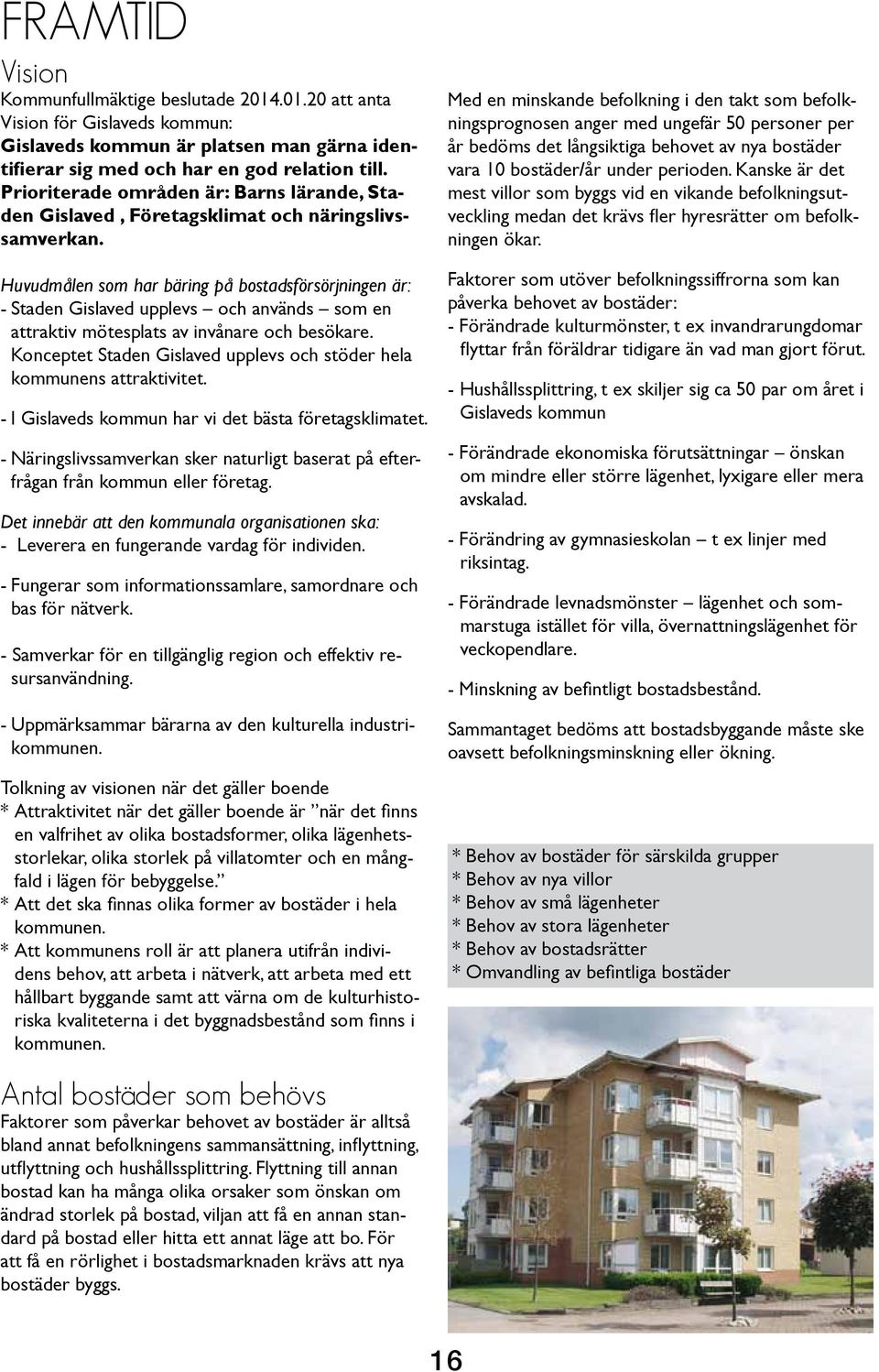 Huvudmålen som har bäring på bostadsförsörjningen är: - Staden Gislaved upplevs och används som en attraktiv mötesplats av invånare och besökare.