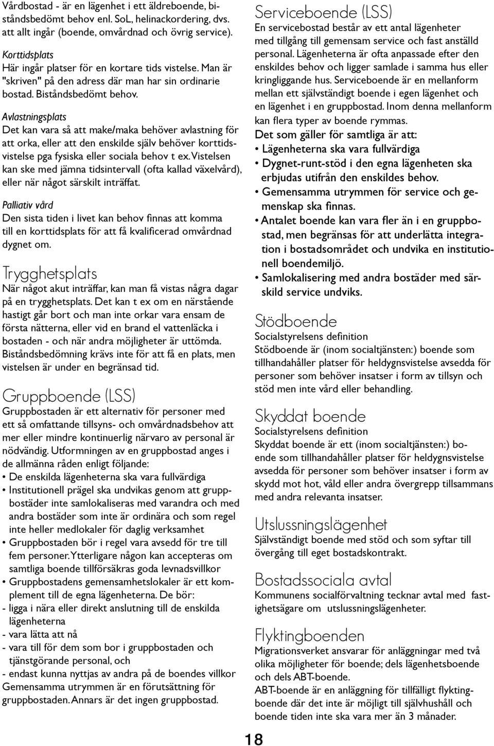 Avlastningsplats Det kan vara så att make/maka behöver avlastning för att orka, eller att den enskilde själv behöver korttidsvistelse pga fysiska eller sociala behov t ex.