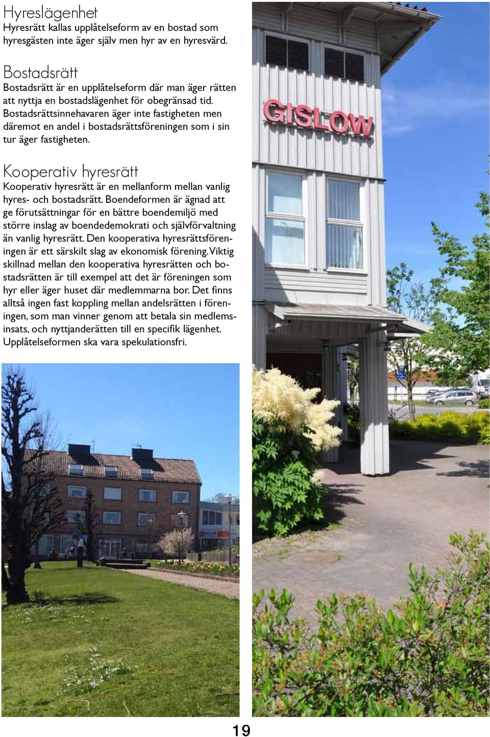 Bostadsrättsinnehavaren äger inte fastigheten men däremot en andel i bostadsrättsföreningen som i sin tur äger fastigheten.