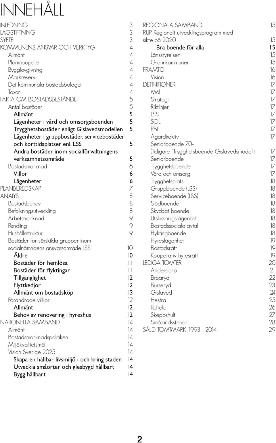 LSS 5 Andra bostäder inom socialförvaltningens verksamhetsområde 5 Bostadsnad 6 Villor 6 Lägenheter 6 PLANBEREDSKAP 7 ANALYS 8 Bostadsbehov 8 Befolkningsutveckling 8 Arbetsnad 9 Pendling 9