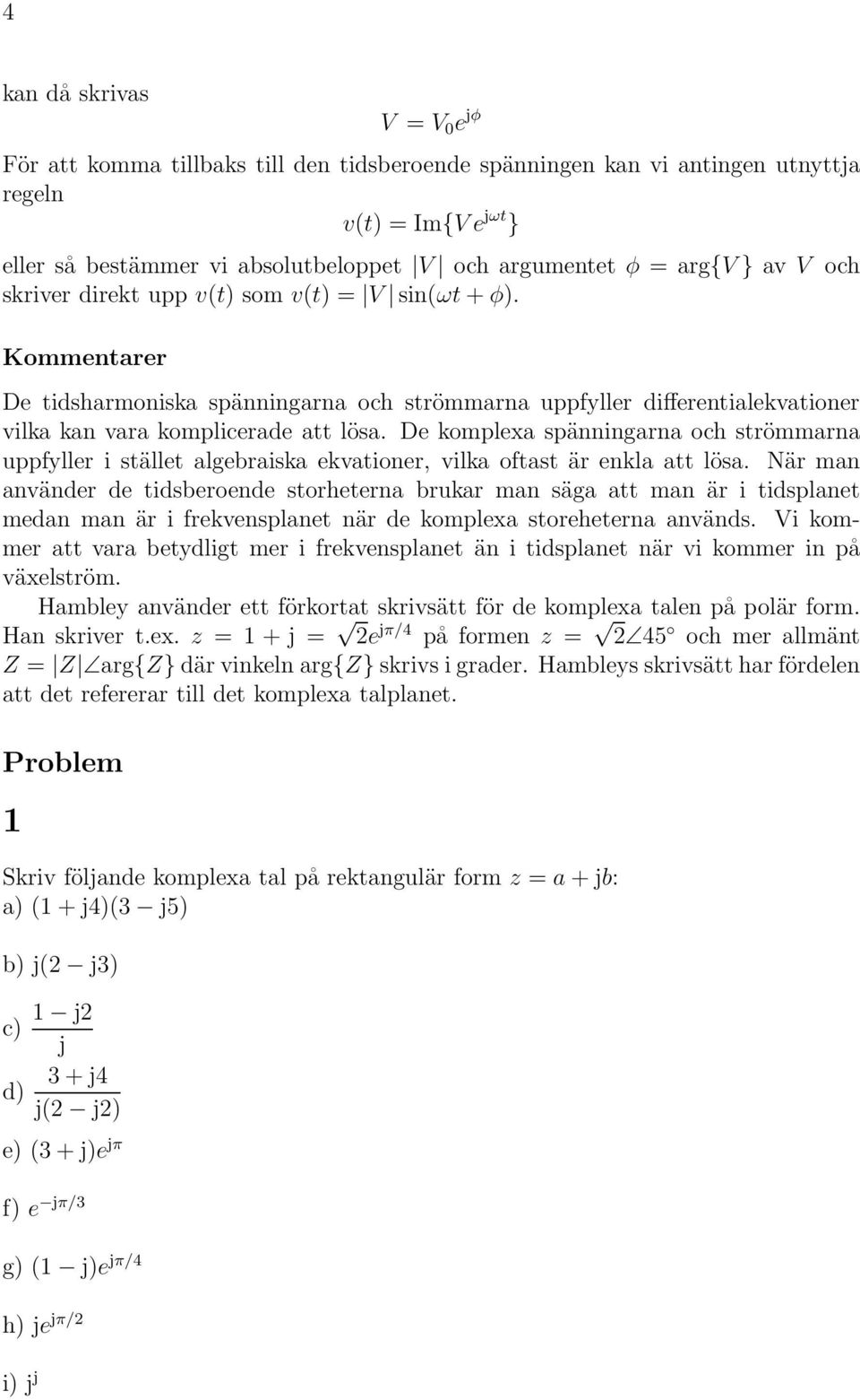 De komplexa spänningarna och strömmarna uppfyller i stället algebraiska ekvationer, vilka oftast är enkla att lösa.