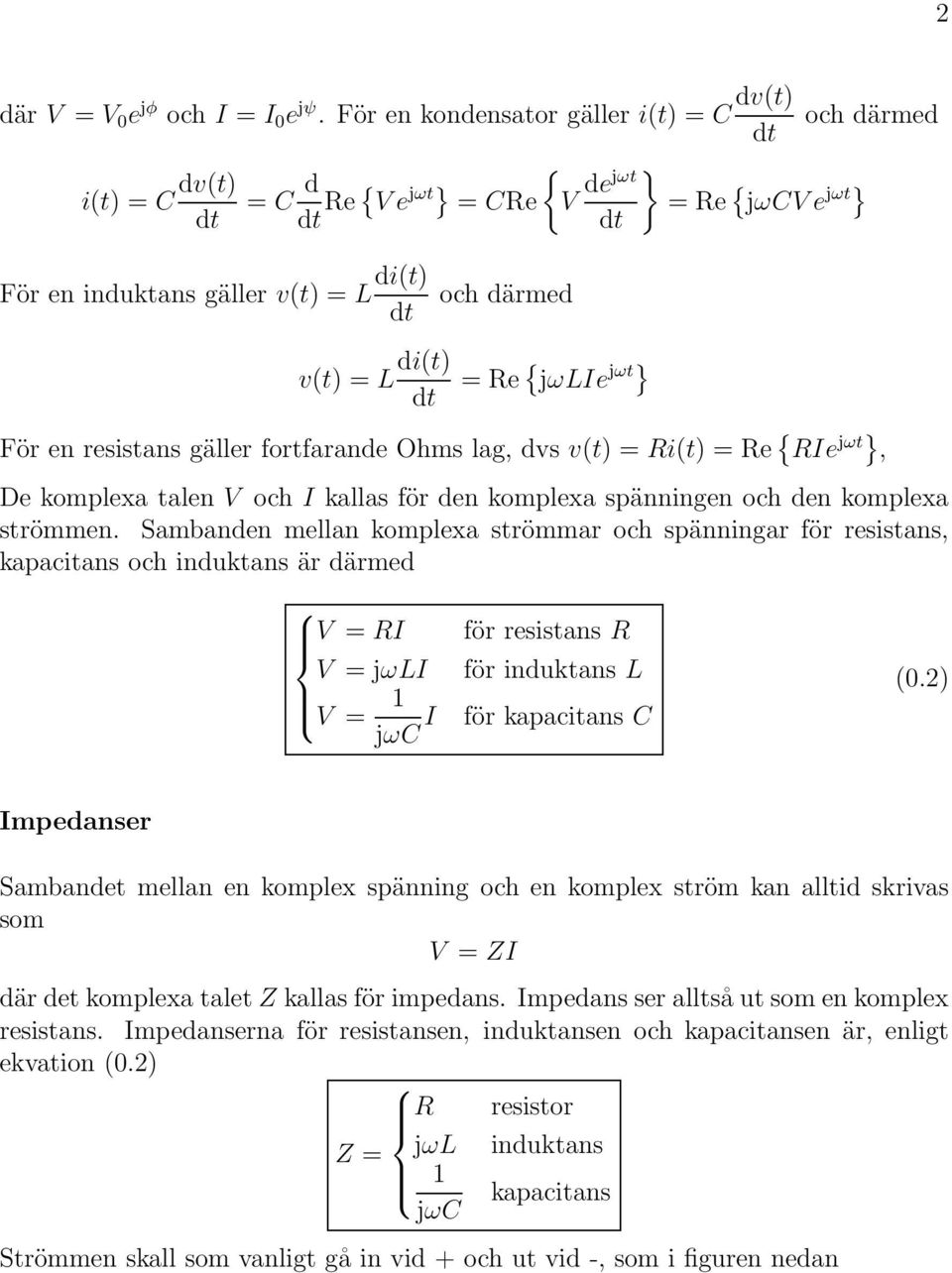 För en resistans gäller fortfarande Ohms lag, dvs v(t) = i(t) = e { Ie jωt}, De komplexa talen V och I kallas för den komplexa spänningen och den komplexa strömmen.