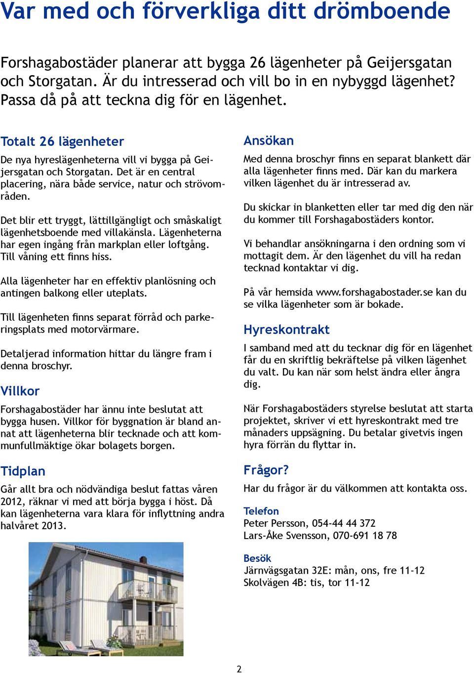 Det är en central placering, nära både service, natur och strövområden. Det blir ett tryggt, lättillgängligt och småskaligt lägenhetsboende med villakänsla.