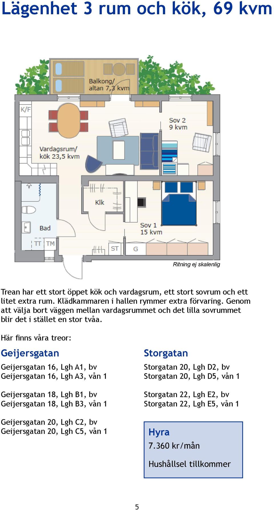 Här finns våra treor: Geijersgatan Geijersgatan 16, Lgh A1, bv Geijersgatan 16, Lgh A3, vån 1 Geijersgatan 18, Lgh B1, bv Geijersgatan 18, Lgh B3, vån 1 Geijersgatan