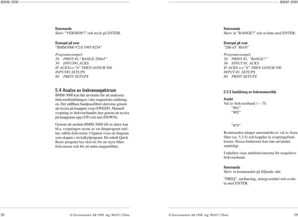 4 Analys av frekvensspektrum kan lätt användas för att analysera frekvensfördelningen i den magnetiska strålningen. Det ställbara bandpassfiltret aktiveras genom att trycka på knappen svep (SWEEP).