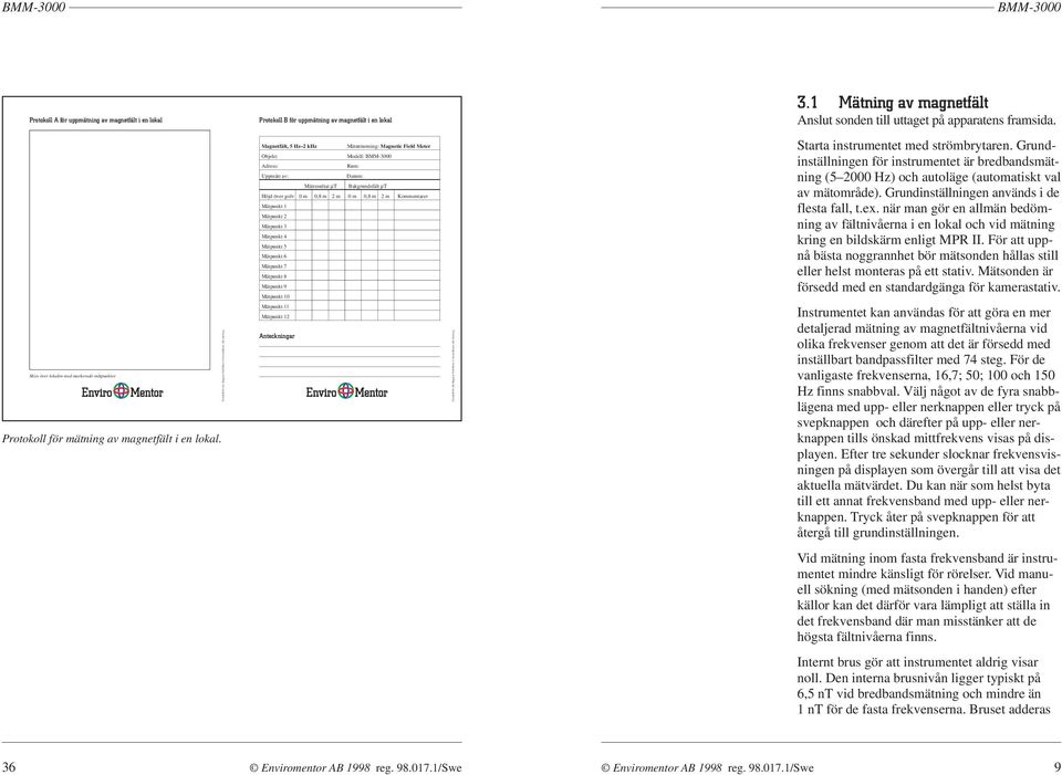 Protokoll 98:16A, Magnetic Field Meter EnviroMentor AB, Göteborg Magnetfält, 5 Hz 2 khz Mätutrustning: Magnetic Field Meter Objekt: Modell: Adress: Rum: Uppmätt av: Datum: Bakgrundsfält Mätresultat