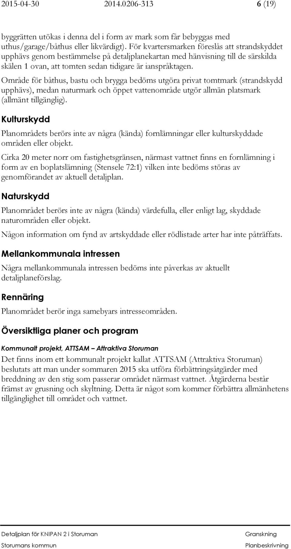 Område för båthus, bastu och brygga bedöms utgöra privat tomtmark (strandskydd upphävs), medan naturmark och öppet vattenområde utgör allmän platsmark (allmänt tillgänglig).