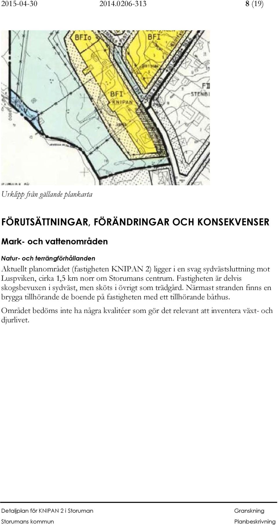 terrängförhållanden Aktuellt planområdet (fastigheten KNIPAN 2) ligger i en svag sydvästsluttning mot Luspviken, cirka 1,5 km norr om