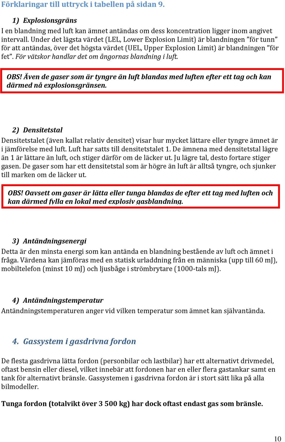 För vätskor handlar det om ångornas blandning i luft. OBS! Även de gaser som är tyngre än luft blandas med luften efter ett tag och kan därmed nå explosionsgränsen.