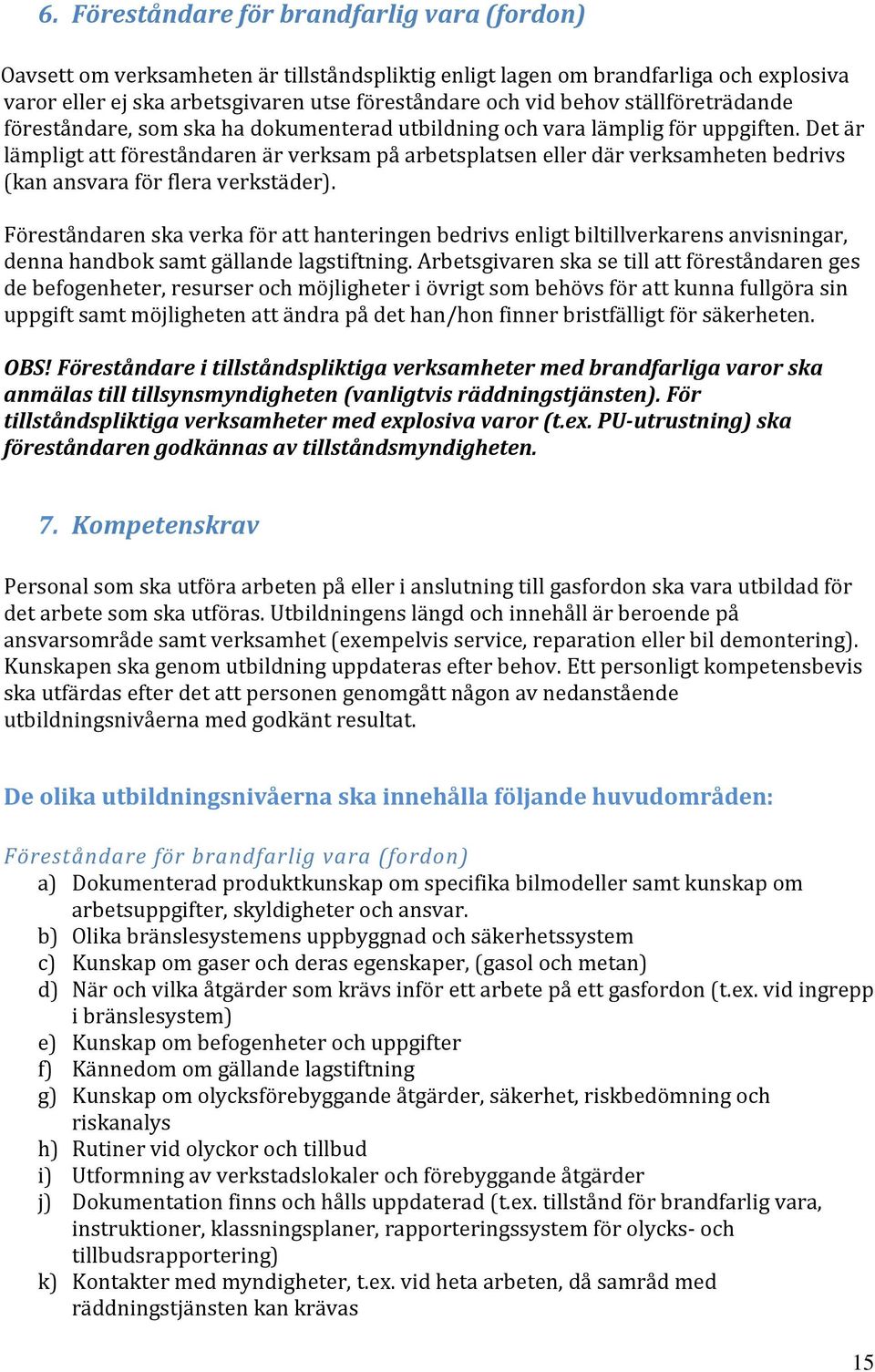 Det är lämpligt att föreståndaren är verksam på arbetsplatsen eller där verksamheten bedrivs (kan ansvara för flera verkstäder).