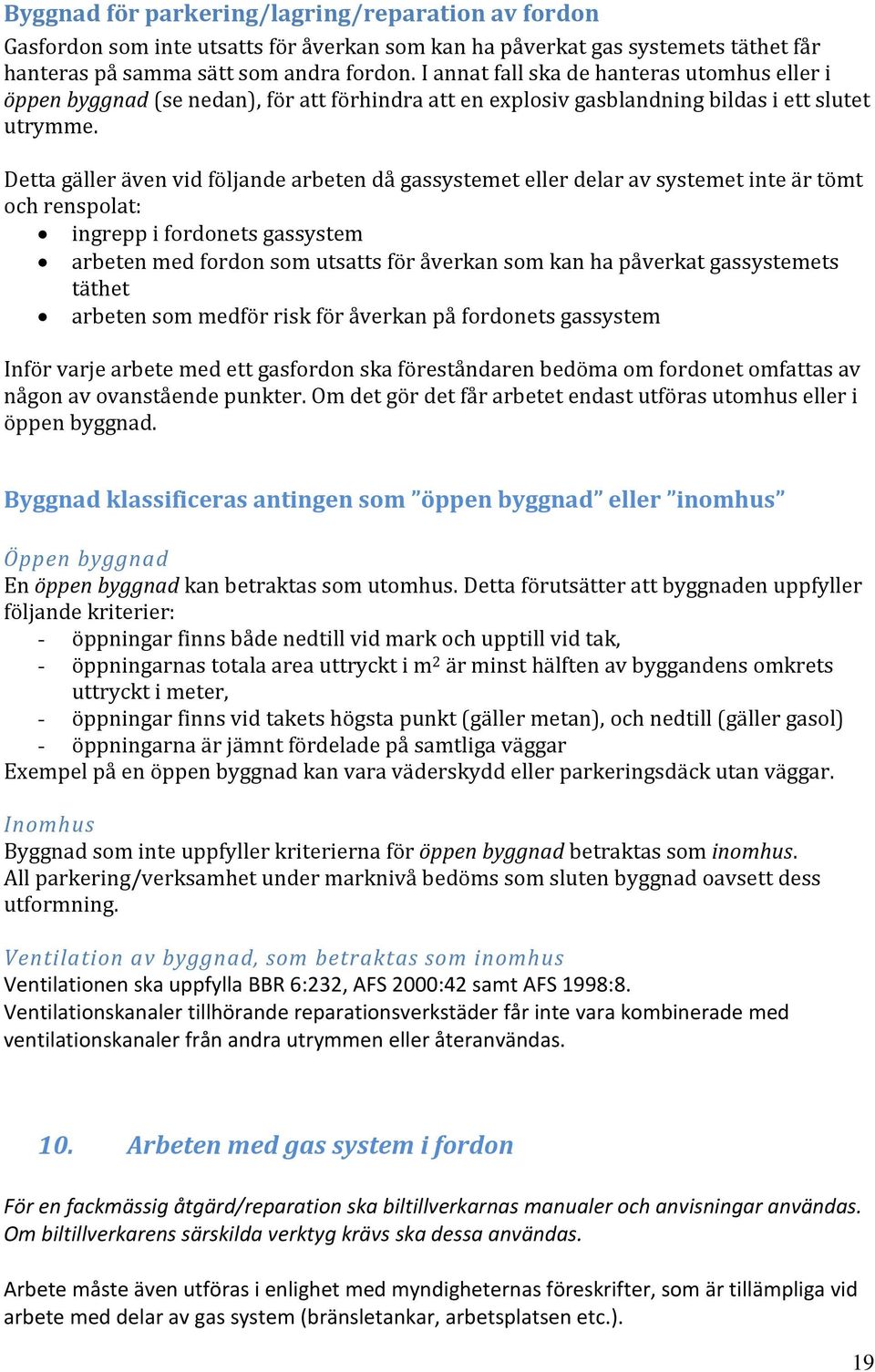 Detta gäller även vid följande arbeten då gassystemet eller delar av systemet inte är tömt och renspolat: ingrepp i fordonets gassystem arbeten med fordon som utsatts för åverkan som kan ha påverkat