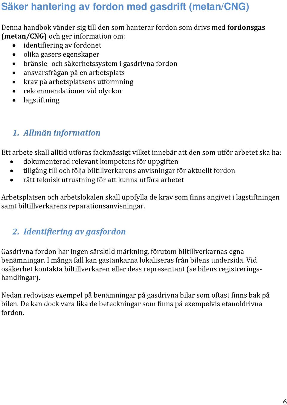Allmän information Ett arbete skall alltid utföras fackmässigt vilket innebär att den som utför arbetet ska ha: dokumenterad relevant kompetens för uppgiften tillgång till och följa biltillverkarens