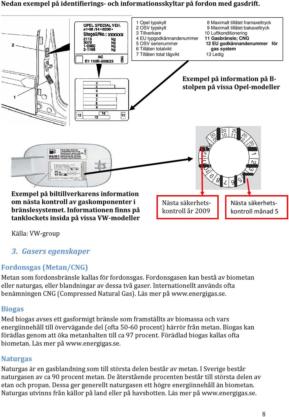 EU godkännandenummer för 6 Tillåten totalvikt gas system 7 Tillåten total tågvikt 13 Ledig Exempel på information på B- stolpen på vissa Opel-modeller Exempel på biltillverkarens information om nästa