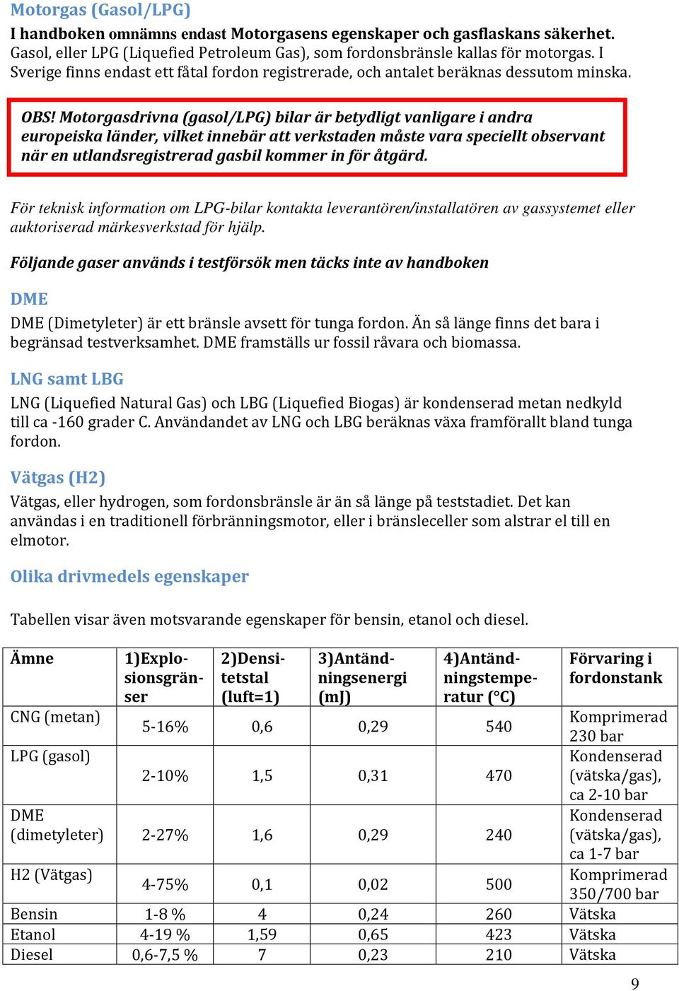 Motorgasdrivna (gasol/lpg) bilar är betydligt vanligare i andra europeiska länder, vilket innebär att verkstaden måste vara speciellt observant när en utlandsregistrerad gasbil kommer in för åtgärd.