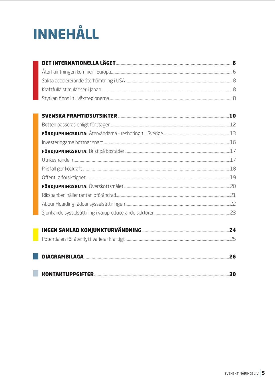 ..16 FÖRDJUPNINGSRUTA: Brist på bostäder...17 Utrikeshandeln...17 Prisfall ger köpkraft...18 Offentlig försiktighet...19 FÖRDJUPNINGSRUTA: Överskottsmålet...20 Riksbanken håller räntan oförändrad.