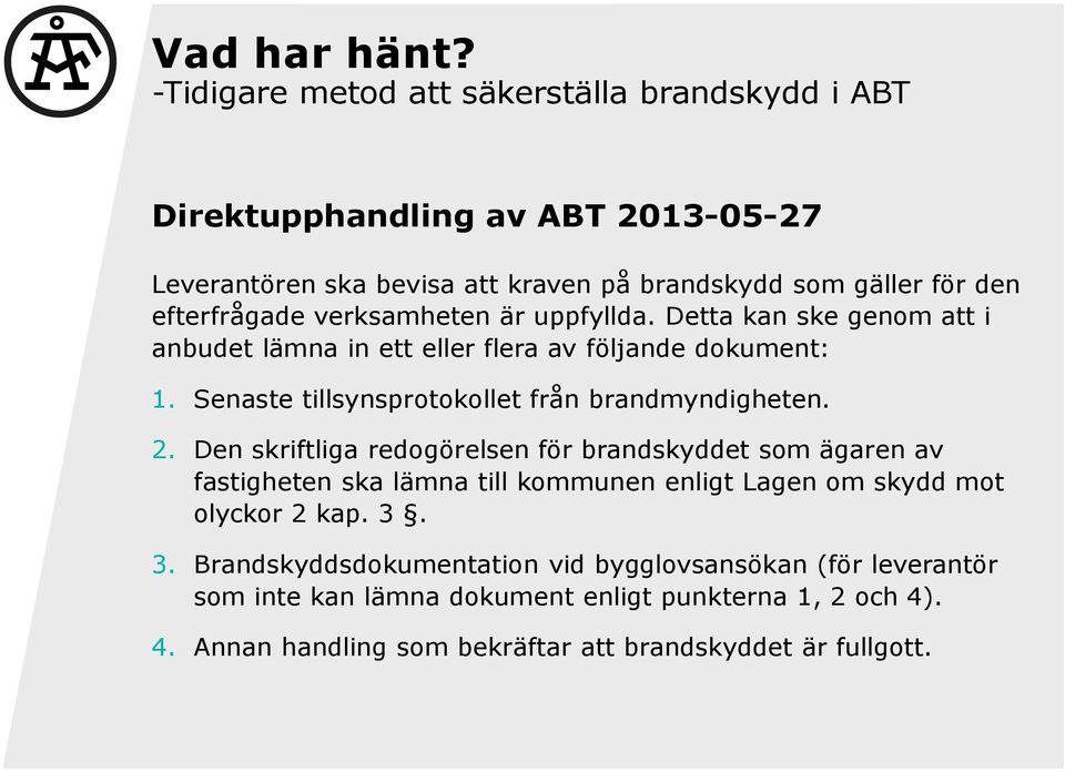 verksamheten är uppfyllda. Detta kan ske genom att i anbudet lämna in ett eller flera av följande dokument: 1. Senaste tillsynsprotokollet från brandmyndigheten. 2.