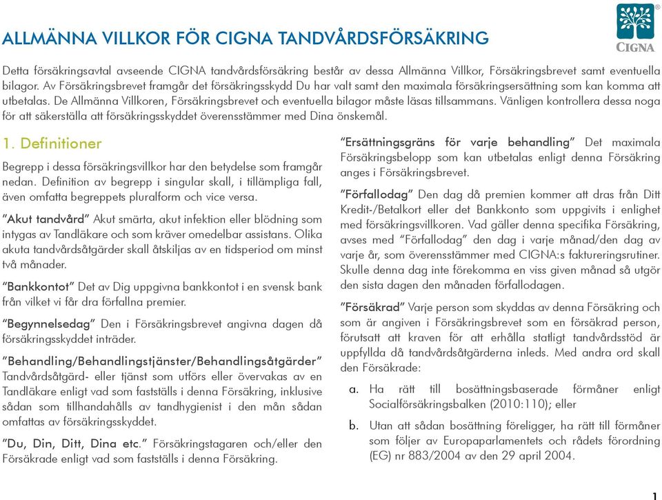 De Allmänna Villkoren, Försäkringsbrevet och eventuella bilagor måste läsas tillsammans. Vänligen kontrollera dessa noga för att säkerställa att försäkringsskyddet överensstämmer med Dina önskemål. 1.