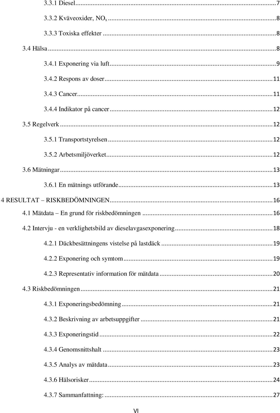 1 Mätdata En grund för riskbedömningen... 16 4.2 Intervju - en verklighetsbild av dieselavgasexponering... 18 4.2.1 Däckbesättningens vistelse på lastdäck... 19 4.2.2 Exponering och symtom... 19 4.2.3 Representativ information för mätdata.