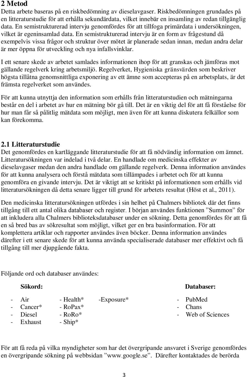 En semistrukturerad intervju är en form av frågestund då exempelvis vissa frågor och struktur över mötet är planerade sedan innan, medan andra delar är mer öppna för utveckling och nya infallsvinklar.