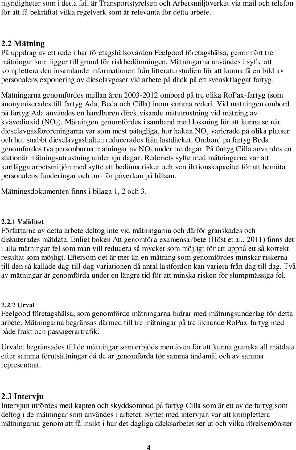 Mätningarna användes i syfte att komplettera den insamlande informationen från litteraturstudien för att kunna få en bild av personalens exponering av dieselavgaser vid arbete på däck på ett