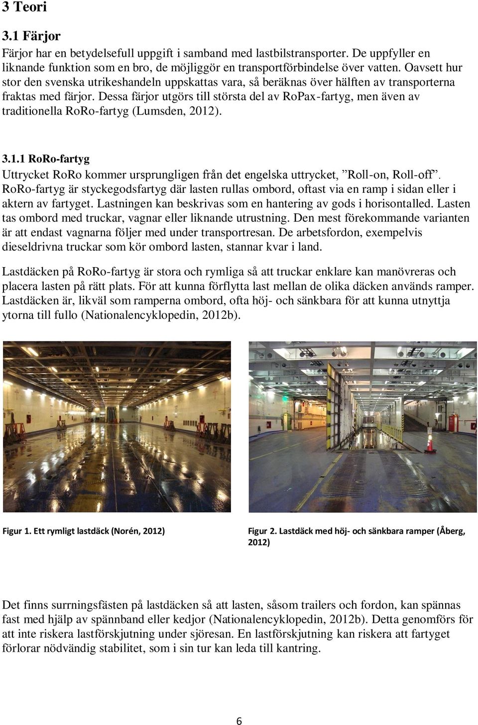Dessa färjor utgörs till största del av RoPax-fartyg, men även av traditionella RoRo-fartyg (Lumsden, 2012