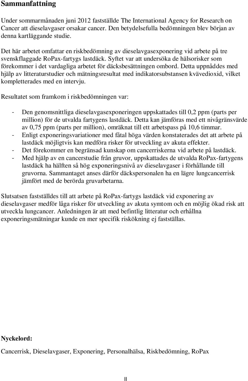Syftet var att undersöka de hälsorisker som förekommer i det vardagliga arbetet för däcksbesättningen ombord.