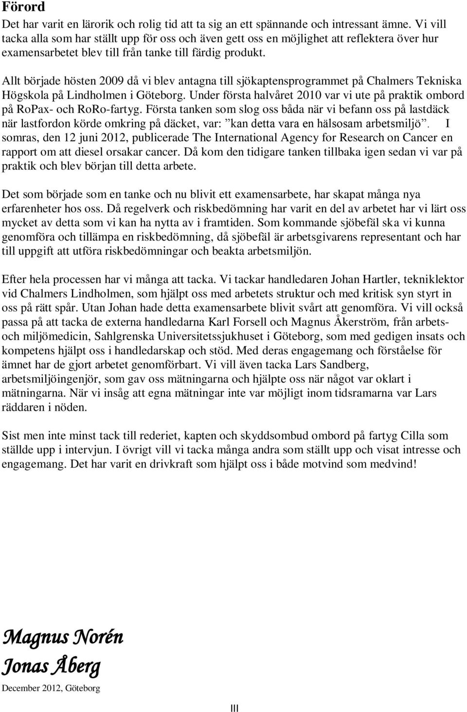 Allt började hösten 2009 då vi blev antagna till sjökaptensprogrammet på Chalmers Tekniska Högskola på Lindholmen i Göteborg.