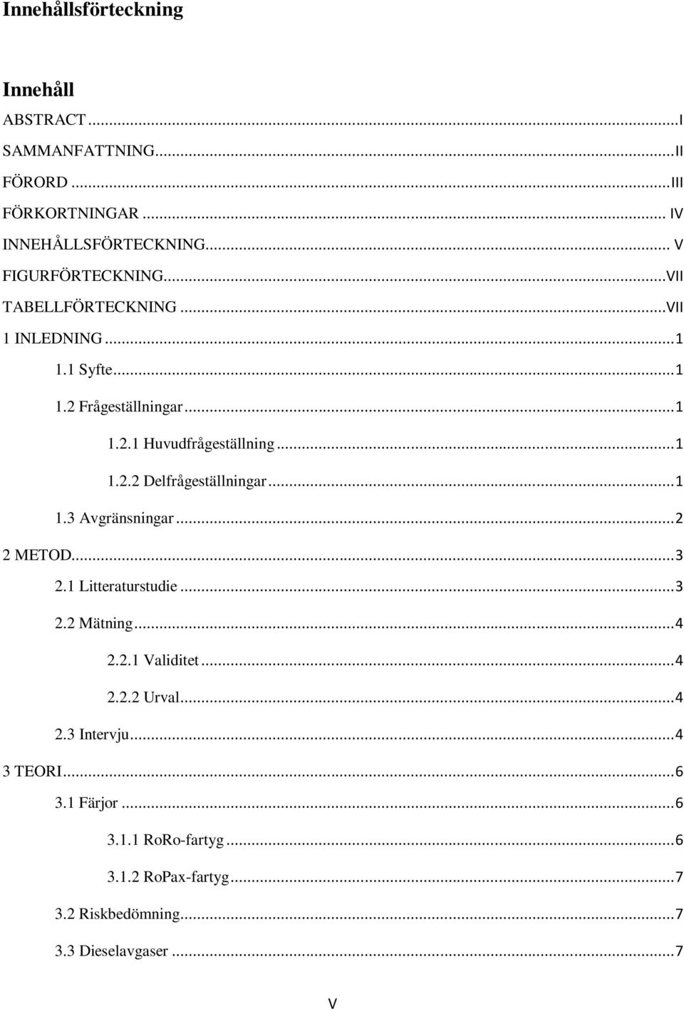 .. 1 1.2.2 Delfrågeställningar... 1 1.3 Avgränsningar... 2 2 METOD... 3 2.1 Litteraturstudie... 3 2.2 Mätning... 4 2.2.1 Validitet... 4 2.2.2 Urval.