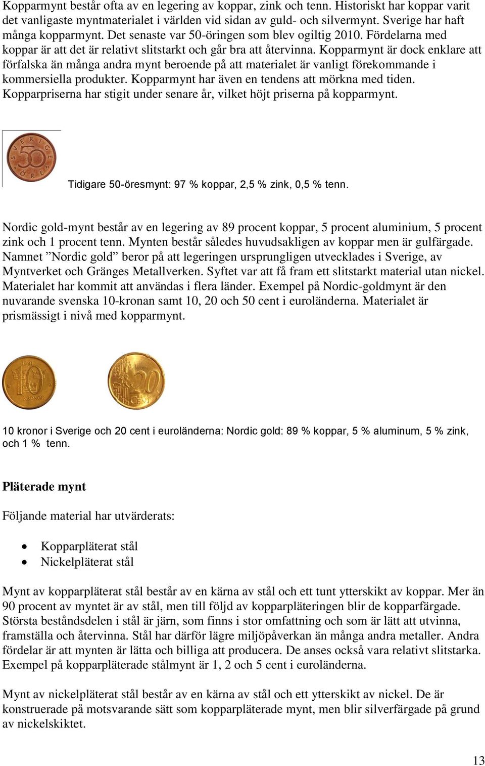 Kopparmynt är dock enklare att förfalska än många andra mynt beroende på att materialet är vanligt förekommande i kommersiella produkter. Kopparmynt har även en tendens att mörkna med tiden.