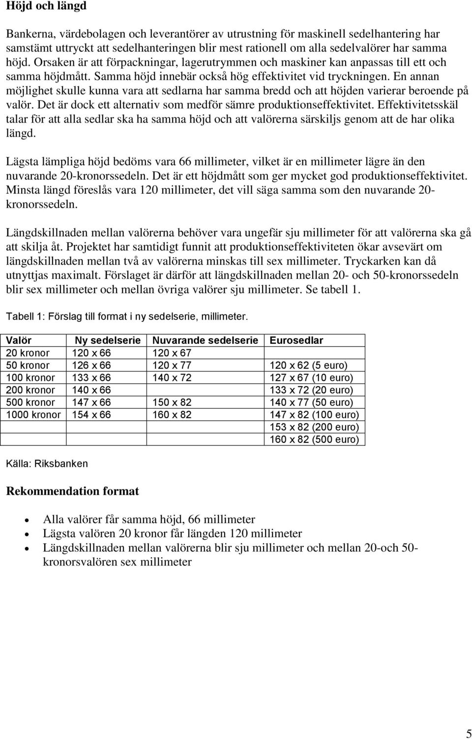 En annan möjlighet skulle kunna vara att sedlarna har samma bredd och att höjden varierar beroende på valör. Det är dock ett alternativ som medför sämre produktionseffektivitet.