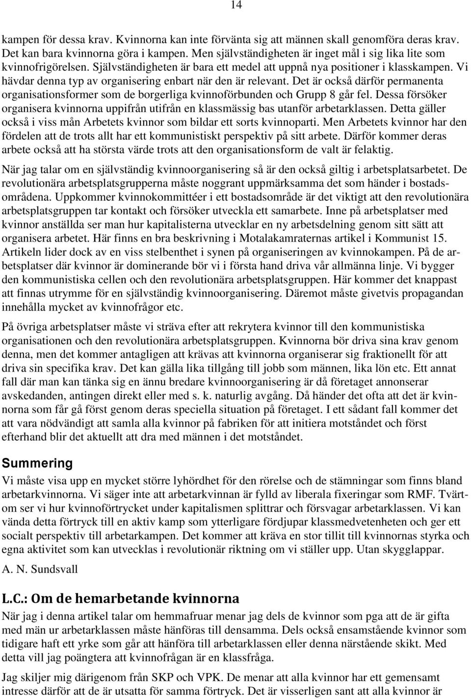Vi hävdar denna typ av organisering enbart när den är relevant. Det är också därför permanenta organisationsformer som de borgerliga kvinnoförbunden och Grupp 8 går fel.