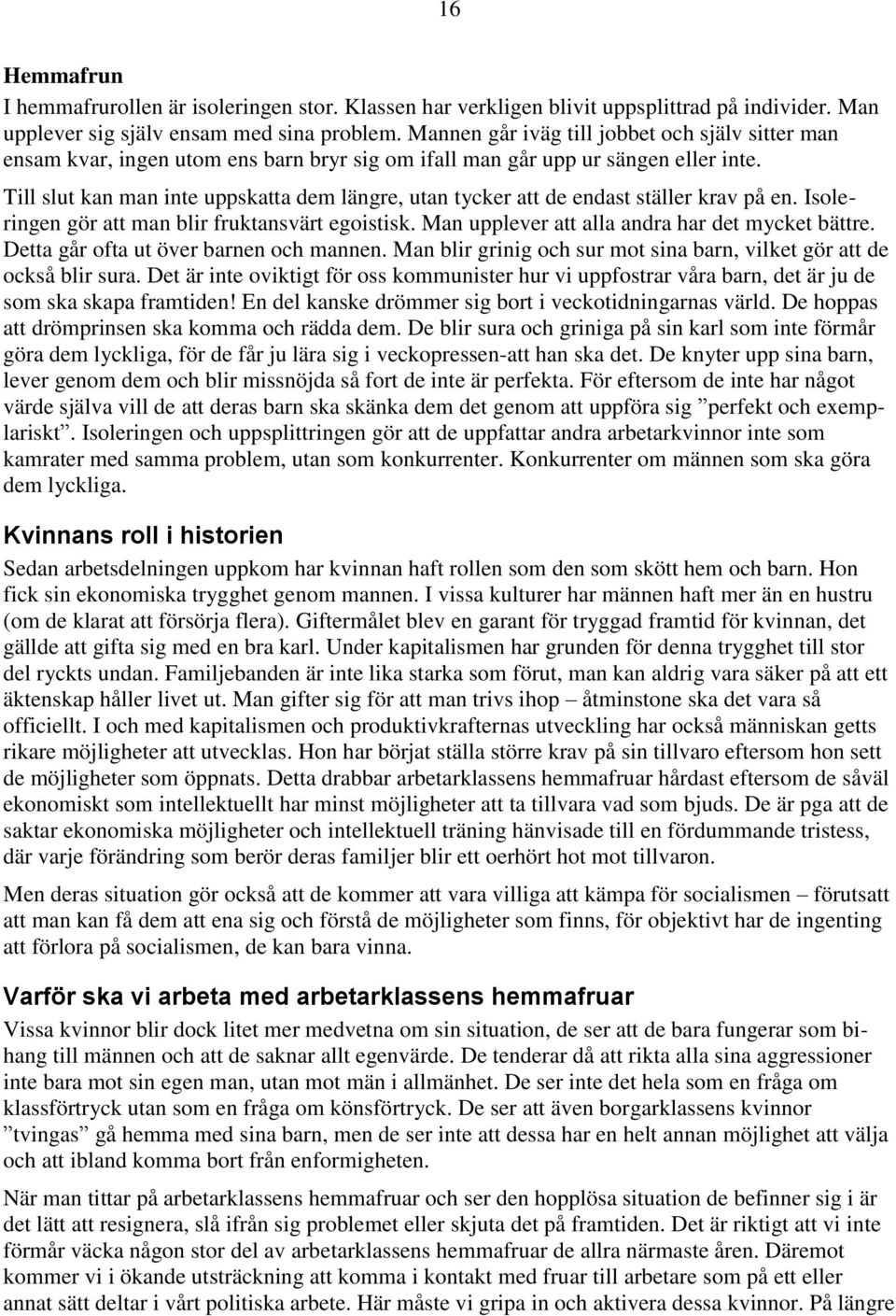 Till slut kan man inte uppskatta dem längre, utan tycker att de endast ställer krav på en. Isoleringen gör att man blir fruktansvärt egoistisk. Man upplever att alla andra har det mycket bättre.