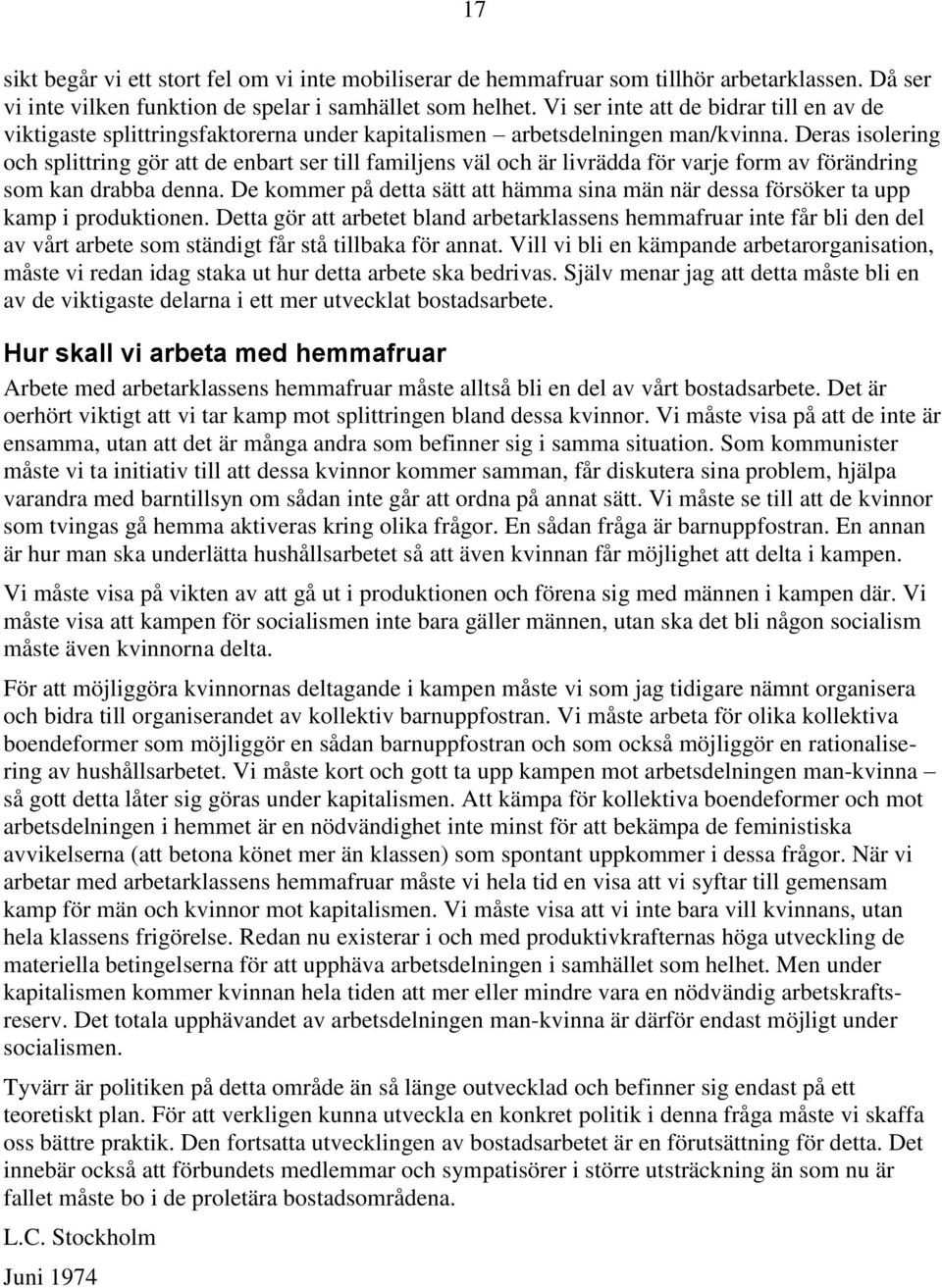 Deras isolering och splittring gör att de enbart ser till familjens väl och är livrädda för varje form av förändring som kan drabba denna.