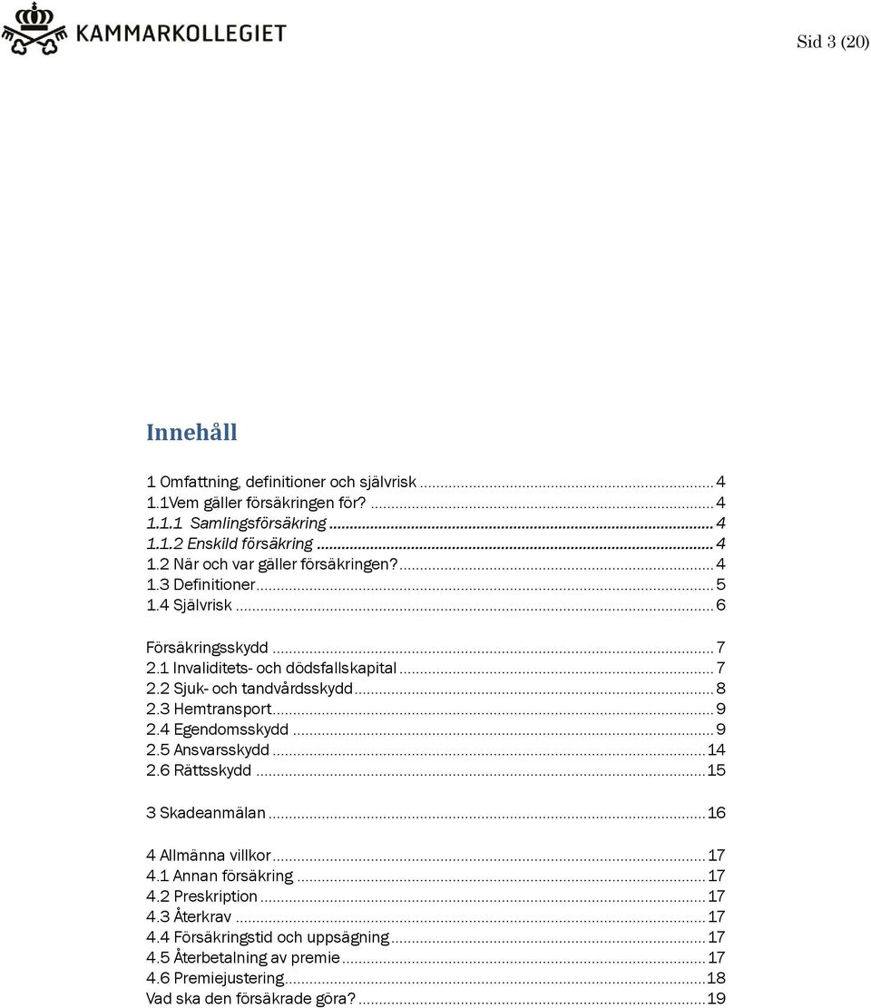 4 Egendomsskydd... 9 2.5 Ansvarsskydd... 14 2.6 Rättsskydd... 15 3 Skadeanmälan... 16 4 Allmänna villkor... 17 4.1 Annan försäkring... 17 4.2 Preskription... 17 4.3 Återkrav.