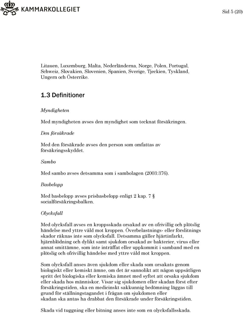 Sambo Med sambo avses detsamma som i sambolagen (2003:376). Basbelopp Med basbelopp avses prisbasbelopp enligt 2 kap. 7 socialförsäkringsbalken.