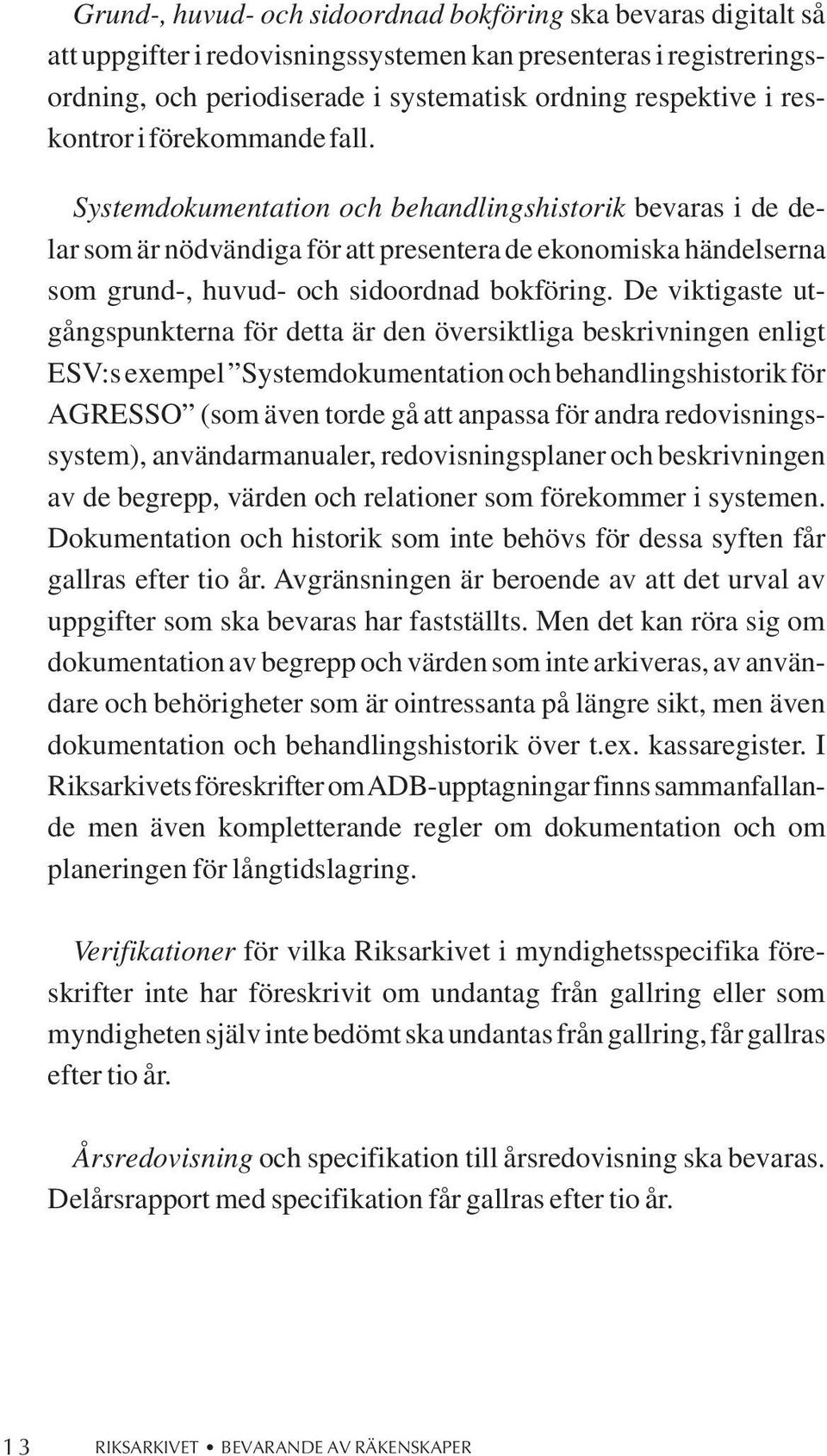 Systemdokumentation och behandlingshistorik bevaras i de delar som är nödvändiga för att presentera de ekonomiska händelserna som grund-, huvud- och sidoordnad bokföring.