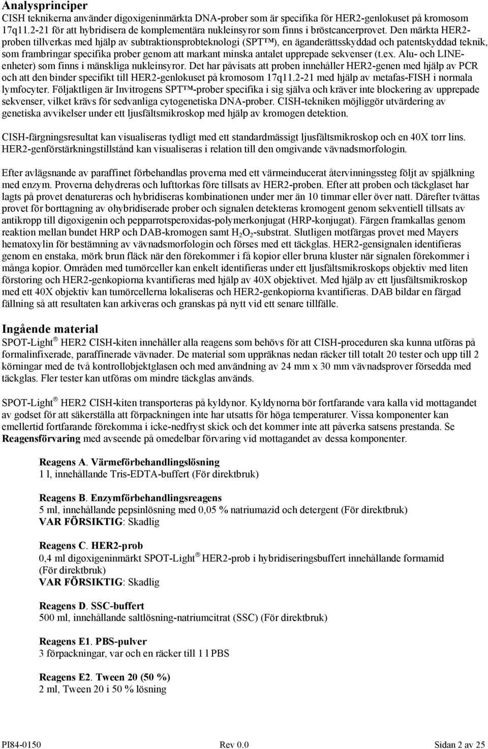 Den märkta HER2- proben tillverkas med hjälp av subtraktionsprobteknologi (SPT ), en äganderättsskyddad och patentskyddad teknik, som frambringar specifika prober genom att markant minska antalet
