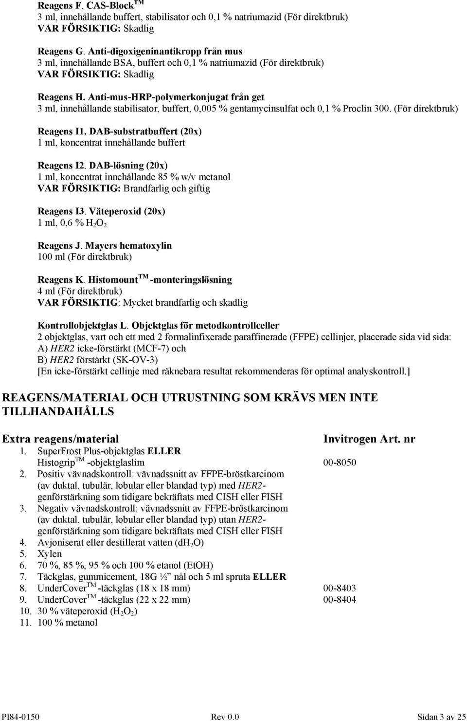 Anti-mus-HRP-polymerkonjugat från get 3 ml, innehållande stabilisator, buffert, 0,005 % gentamycinsulfat och 0,1 % Proclin 300. (För direktbruk) Reagens I1.