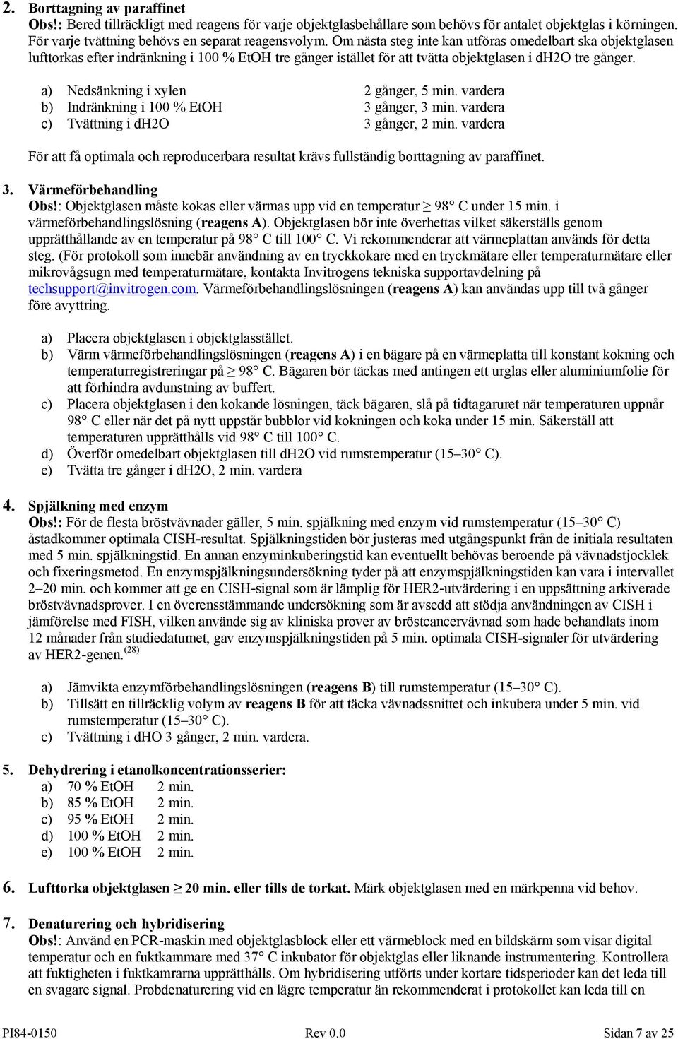 a) Nedsänkning i xylen 2 gånger, 5 min. vardera b) Indränkning i 100 % EtOH 3 gånger, 3 min. vardera c) Tvättning i dh2o 3 gånger, 2 min.