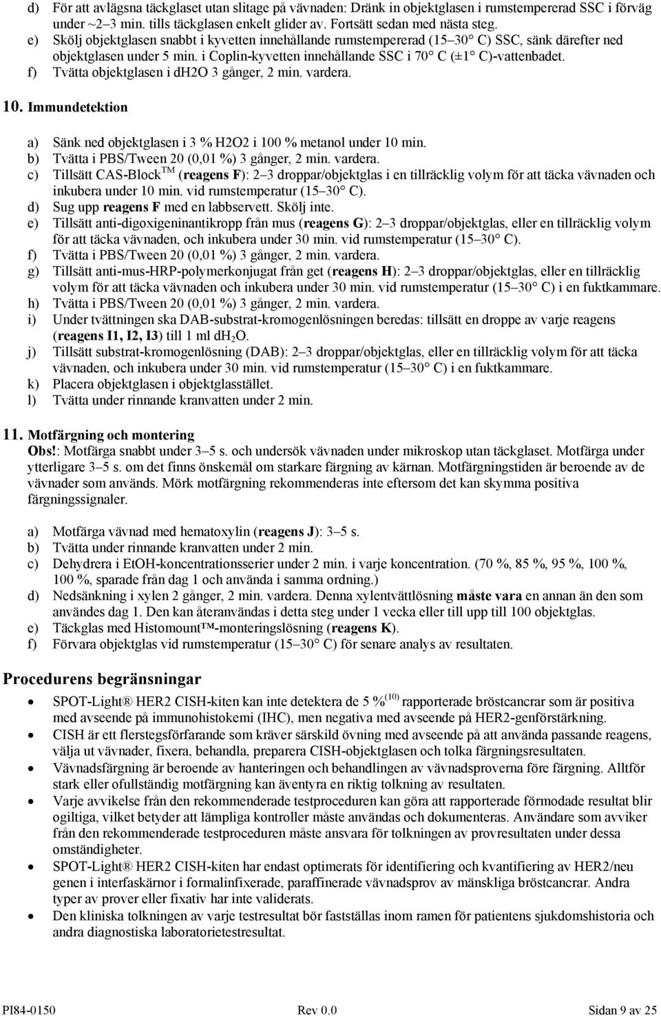 f) Tvätta objektglasen i dh2o 3 gånger, 2 min. vardera. 10. Immundetektion a) Sänk ned objektglasen i 3 % H2O2 i 100 % metanol under 10 min. b) Tvätta i PBS/Tween 20 (0,01 %) 3 gånger, 2 min. vardera. c) Tillsätt CAS-Block TM (reagens F): 2 3 droppar/objektglas i en tillräcklig volym för att täcka vävnaden och inkubera under 10 min.