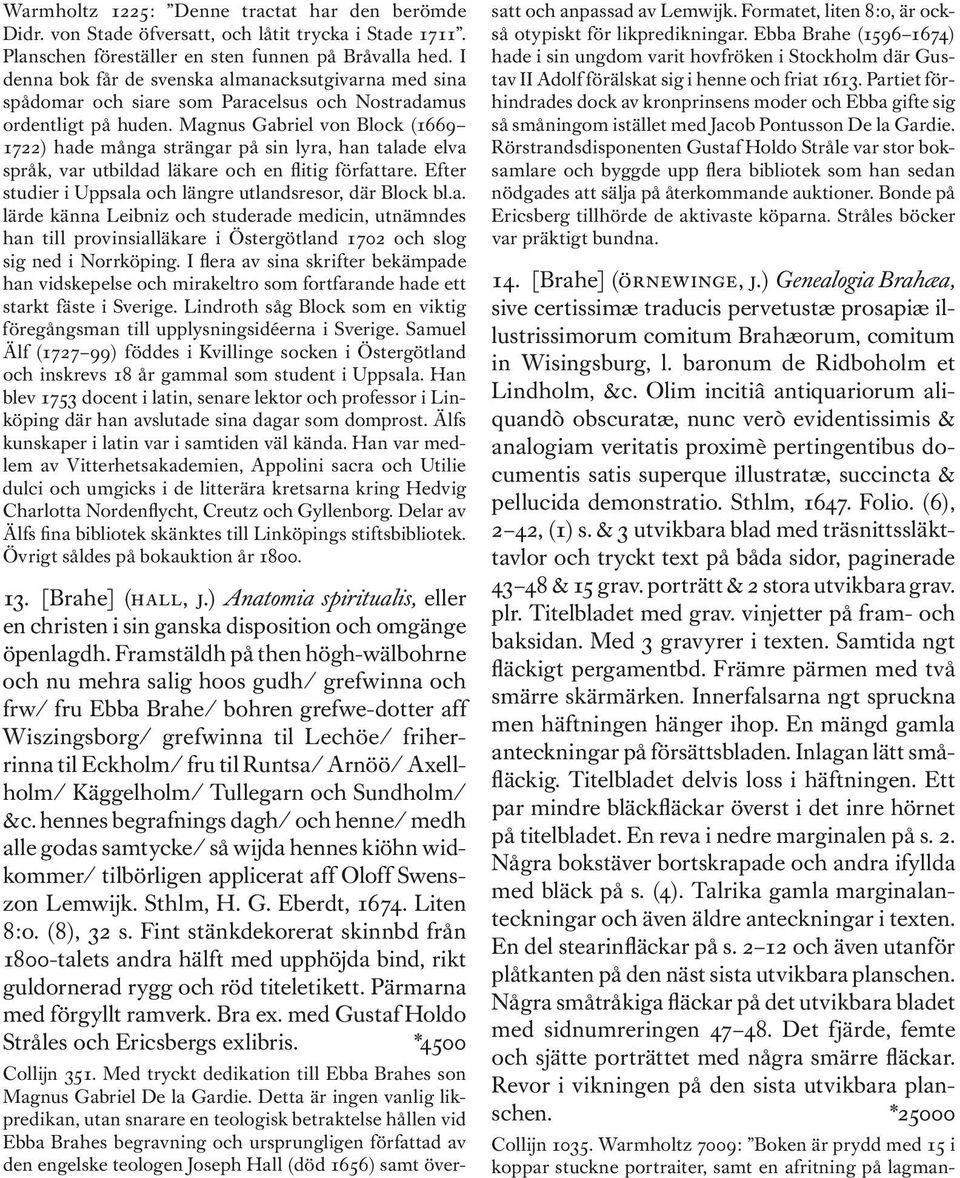 Magnus Gabriel von Block (1669 1722) hade många strängar på sin lyra, han talade elva språk, var utbildad läkare och en flitig författare.