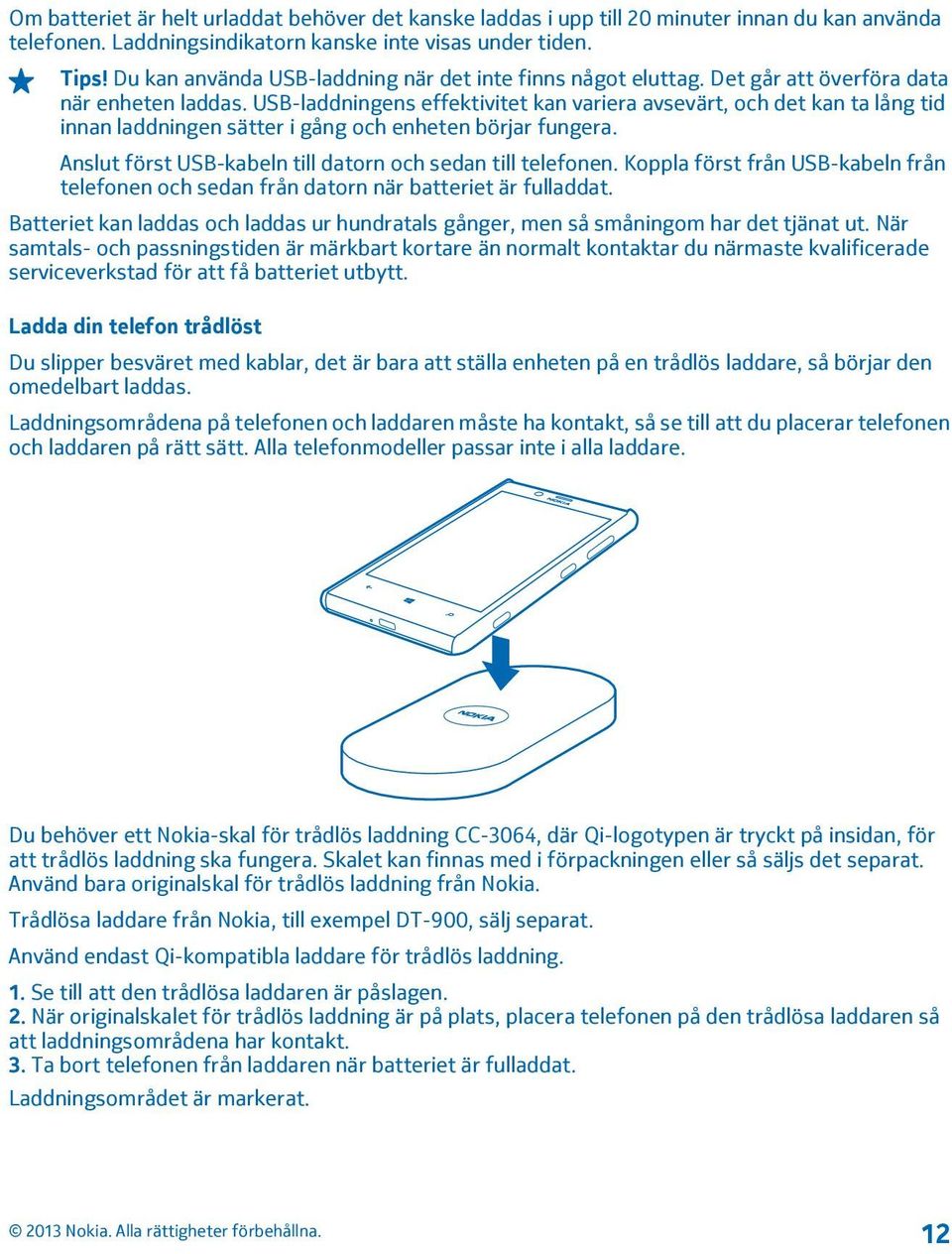 USB-laddningens effektivitet kan variera avsevärt, och det kan ta lång tid innan laddningen sätter i gång och enheten börjar fungera. Anslut först USB-kabeln till datorn och sedan till telefonen.