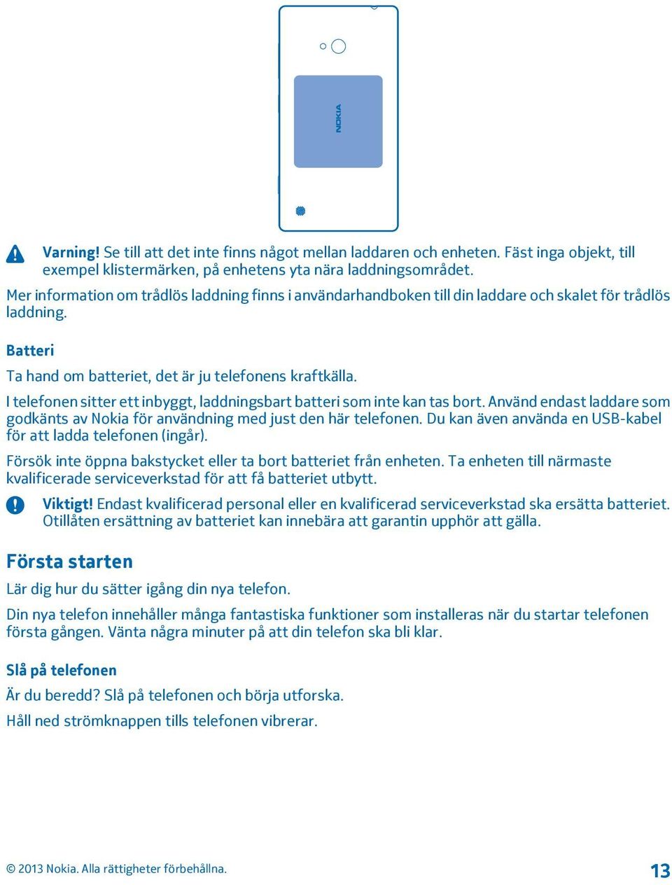 I telefonen sitter ett inbyggt, laddningsbart batteri som inte kan tas bort. Använd endast laddare som godkänts av Nokia för användning med just den här telefonen.